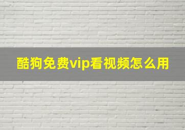 酷狗免费vip看视频怎么用