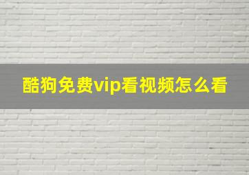 酷狗免费vip看视频怎么看