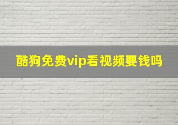 酷狗免费vip看视频要钱吗