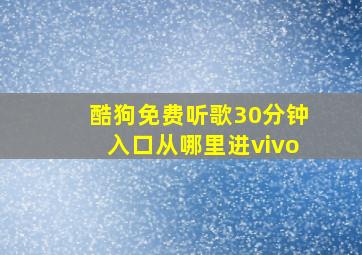 酷狗免费听歌30分钟入口从哪里进vivo