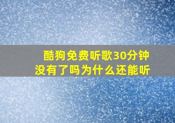 酷狗免费听歌30分钟没有了吗为什么还能听