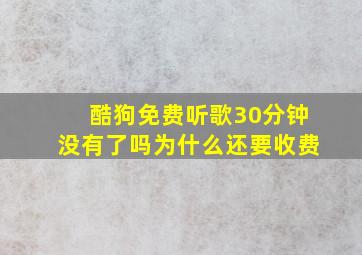 酷狗免费听歌30分钟没有了吗为什么还要收费