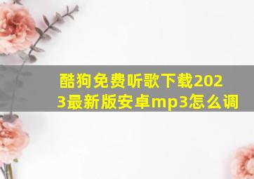 酷狗免费听歌下载2023最新版安卓mp3怎么调