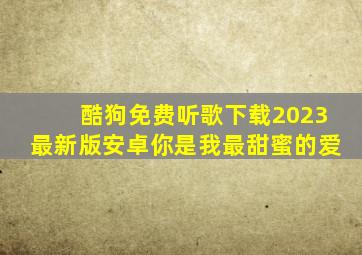 酷狗免费听歌下载2023最新版安卓你是我最甜蜜的爱