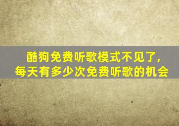 酷狗免费听歌模式不见了,每天有多少次免费听歌的机会