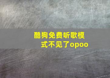 酷狗免费听歌模式不见了opoo