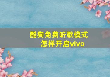 酷狗免费听歌模式怎样开启vivo