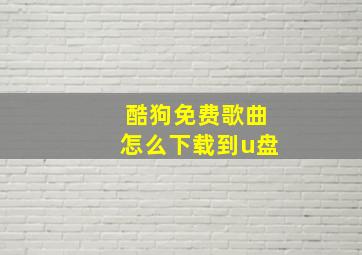 酷狗免费歌曲怎么下载到u盘