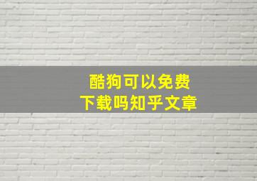 酷狗可以免费下载吗知乎文章