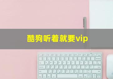 酷狗听着就要vip