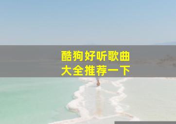 酷狗好听歌曲大全推荐一下