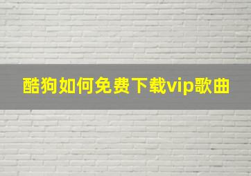 酷狗如何免费下载vip歌曲