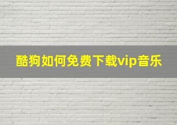 酷狗如何免费下载vip音乐