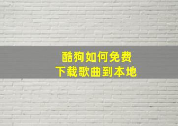 酷狗如何免费下载歌曲到本地