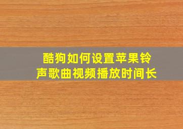 酷狗如何设置苹果铃声歌曲视频播放时间长