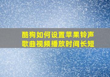 酷狗如何设置苹果铃声歌曲视频播放时间长短