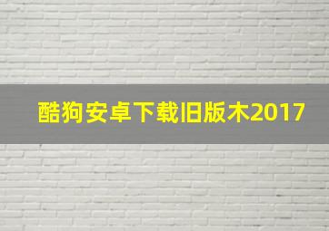 酷狗安卓下载旧版木2017