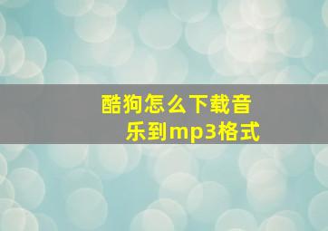 酷狗怎么下载音乐到mp3格式