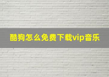 酷狗怎么免费下载vip音乐