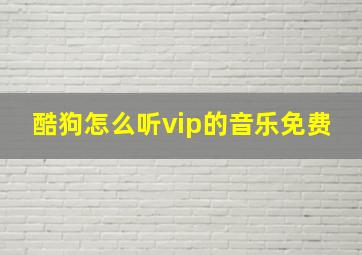 酷狗怎么听vip的音乐免费