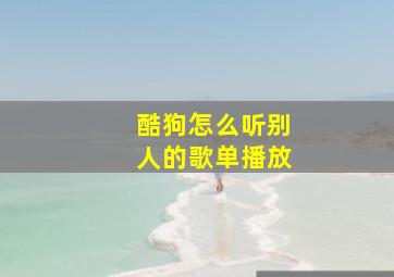 酷狗怎么听别人的歌单播放