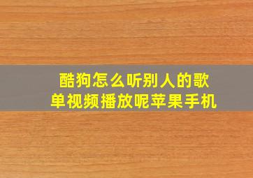 酷狗怎么听别人的歌单视频播放呢苹果手机