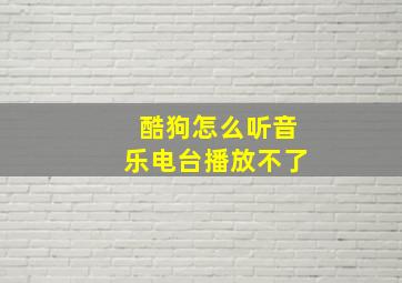 酷狗怎么听音乐电台播放不了