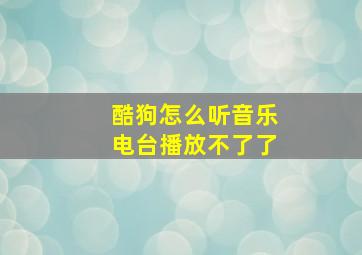 酷狗怎么听音乐电台播放不了了