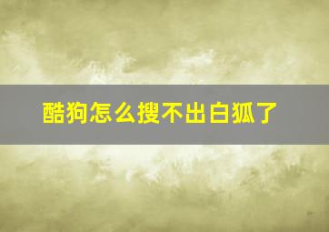 酷狗怎么搜不出白狐了