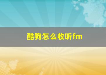 酷狗怎么收听fm