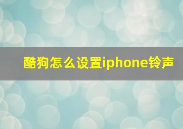 酷狗怎么设置iphone铃声