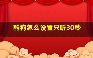 酷狗怎么设置只听30秒