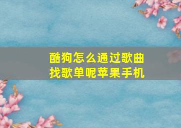 酷狗怎么通过歌曲找歌单呢苹果手机