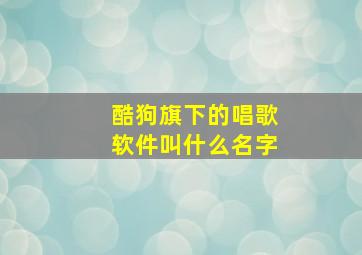 酷狗旗下的唱歌软件叫什么名字