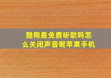 酷狗是免费听歌吗怎么关闭声音呢苹果手机