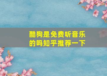 酷狗是免费听音乐的吗知乎推荐一下