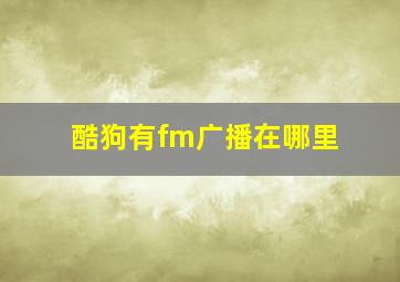 酷狗有fm广播在哪里