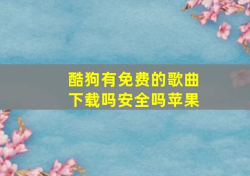 酷狗有免费的歌曲下载吗安全吗苹果