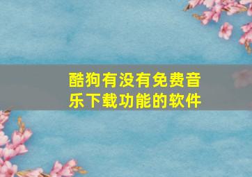 酷狗有没有免费音乐下载功能的软件