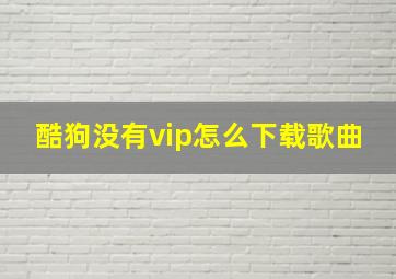 酷狗没有vip怎么下载歌曲