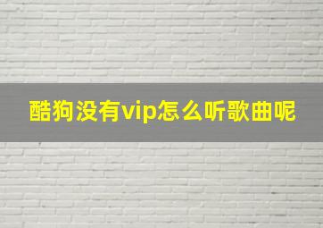 酷狗没有vip怎么听歌曲呢