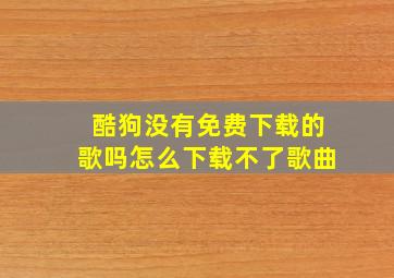 酷狗没有免费下载的歌吗怎么下载不了歌曲