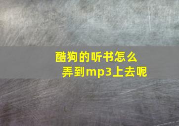 酷狗的听书怎么弄到mp3上去呢