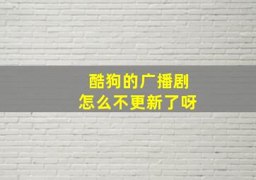 酷狗的广播剧怎么不更新了呀