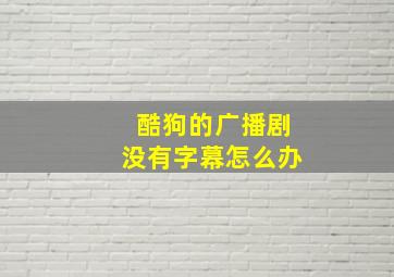 酷狗的广播剧没有字幕怎么办