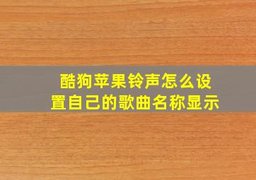 酷狗苹果铃声怎么设置自己的歌曲名称显示