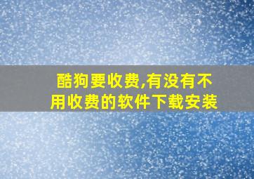 酷狗要收费,有没有不用收费的软件下载安装