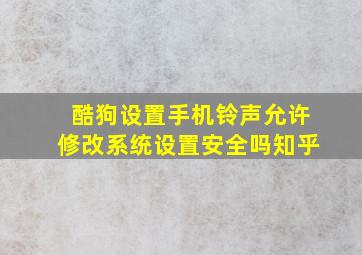 酷狗设置手机铃声允许修改系统设置安全吗知乎