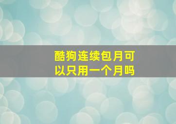 酷狗连续包月可以只用一个月吗