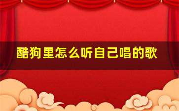 酷狗里怎么听自己唱的歌